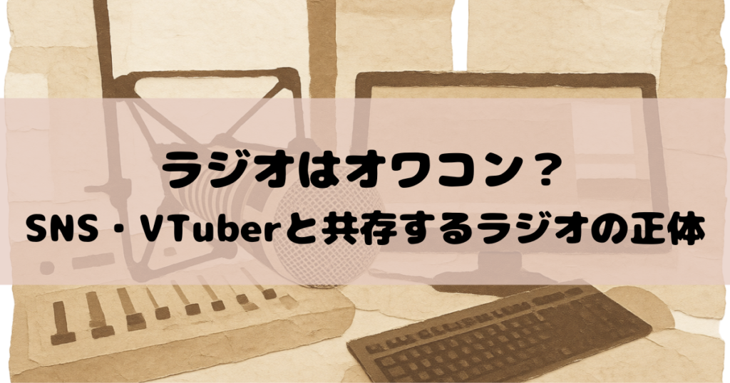 「ラジオはオワコン」説を検証！SNS・VTuberと共存するラジオの正体